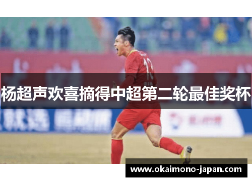 杨超声欢喜摘得中超第二轮最佳奖杯