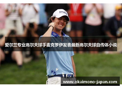 爱尔兰专业高尔夫球手麦克罗伊发表最新高尔夫球自传体小说